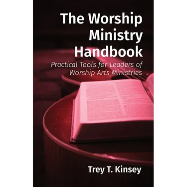 The Worship Ministry Handbook: Practical Tools for Leaders of Worship Arts Ministries