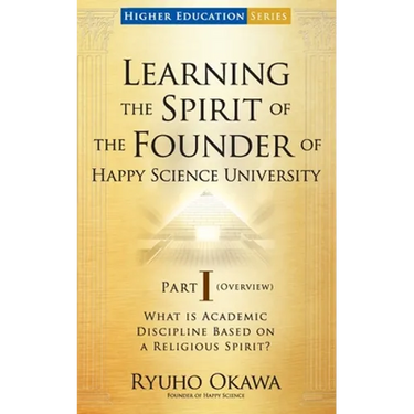 Learning the Spirit of the Founder of Happy Science University Part I (Overview)