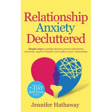 Relationship Anxiety Decluttered: Simple Steps to Quickly Eliminate Anxious Attachment, Insecurity, Negative Thoughts and Conflicts in Your Relationsh