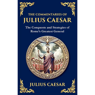 The Commentaries of Julius Caesar: Conquest, Strategy, and Political Genius (Large Print Deluxe Hardcover Edition For Easy Reading)