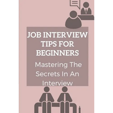 Job Interview Tips For Beginners: Mastering The Secrets In An Interview: How To Prepare To Interview