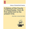A History of the County of Westchester, from Its First Settlement to the Present Time.