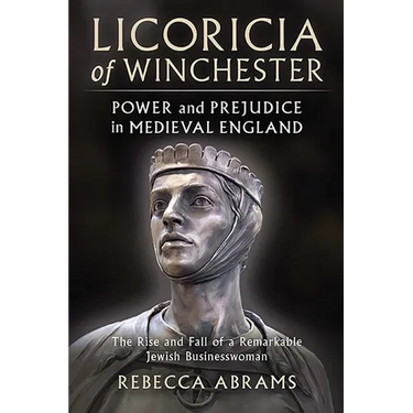 Licoricia of Winchester: Power and Prejudice in Medieval England: The Rise and Fall of a Remarkable Jewish Businesswoman