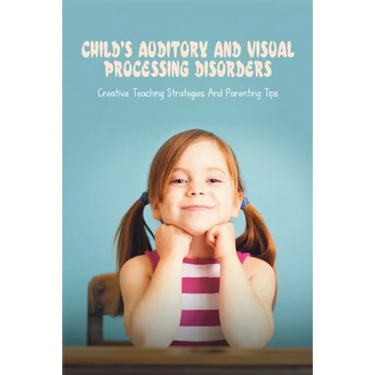 Child's Auditory & Visual Processing Disorders: Creative Teaching Strategies & Parenting Tips: Treatment For Visual Processing Disorders