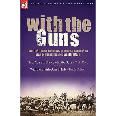 With the Guns: Two First Hand Accounts of British Gunners at War in Europe During World War 1- Three Years in France with the Guns an