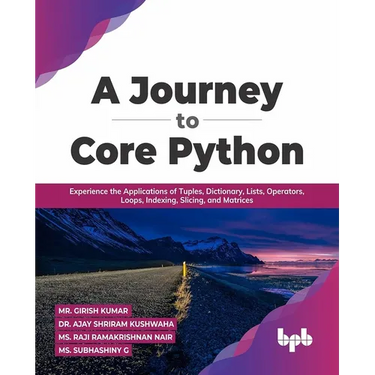 A Journey to Core Python: Experience the Applications of Tuples, Dictionary, Lists, Operators, Loops, Indexing, Slicing, and Matrices