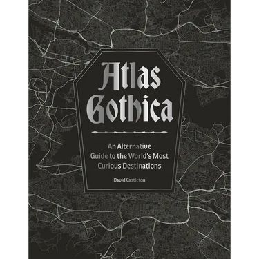 Atlas Gothica: An Alternative Guide to the World's Most Curious Destinations