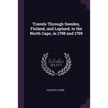 Travels Through Sweden, Finland, and Lapland, to the North Cape, in 1798 and 1799