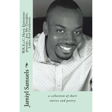 WREaC Havoc Enterprises presents... Just My Thoughts, Ladies And Gentlemen: a collection of short stories and poetry