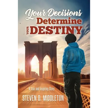 Your Decisions Determine Your Destiny: A True and Inspiring Story