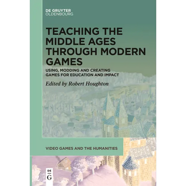 Teaching the Middle Ages Through Modern Games: Using, Modding and Creating Games for Education and Impact