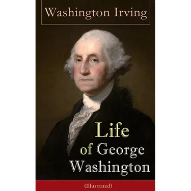 Life of George Washington (Illustrated): Biography of the First President of the United States, Commander-in-Chief during the Revolutionary War, and O