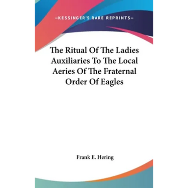 The Ritual Of The Ladies Auxiliaries To The Local Aeries Of The Fraternal Order Of Eagles
