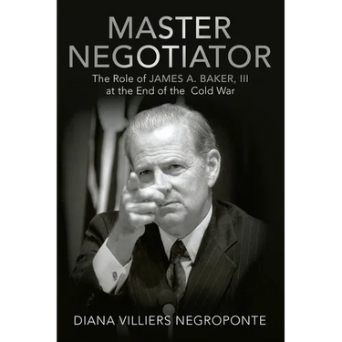 Master Negotiator: The Role of James A. Baker, Iii at the End of the Cold War