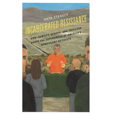 Incarcerated Resistance: How Identity, Gender, and Privilege Shape the Experiences of America's Nonviolent Activists
