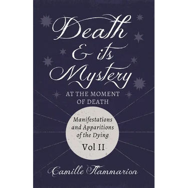 Death and its Mystery - At the Moment of Death - Manifestations and Apparitions of the Dying - Volume II: With Introductory Poems by Emily Dickinson &