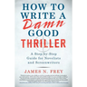 How to Write a Damn Good Thriller: A Step-By-Step Guide for Novelists and Screenwriters