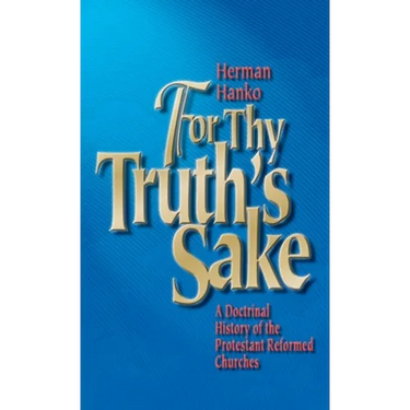 For Thy Truth's Sake: A Doctrinal History of the Protestant Reformed Churches