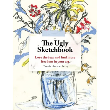 The Ugly Sketchbook: Lose the Fear and Find More Freedom in Your Art
