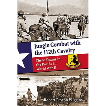Jungle Combat with the 112th Cavalry: Three Texans in the Pacific in World War II