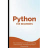 Python For Beginners: The Comprehensive Guide To Learning, Understanding, And Mastering Python Programming
