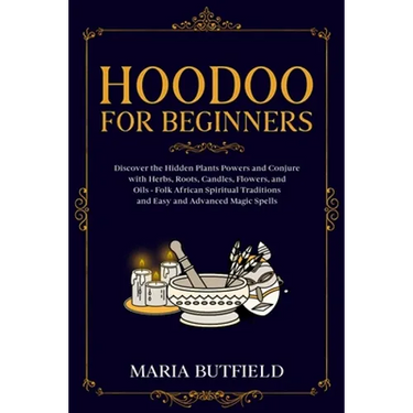 Hoodoo for Beginners: Discover the Hidden Plants Powers and Conjure with Herbs, Roots, Candles, Flowers, and Oils - Folk African Spiritual Traditions