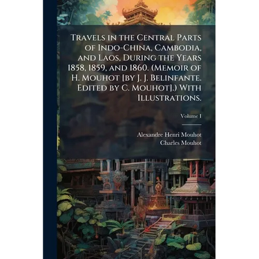 Travels in the Central Parts of Indo-China, Cambodia, and Laos, During the Years 1858, 1859, and 1860. (Memoir of H. Mouhot [by J. J. Belinfante. Edit