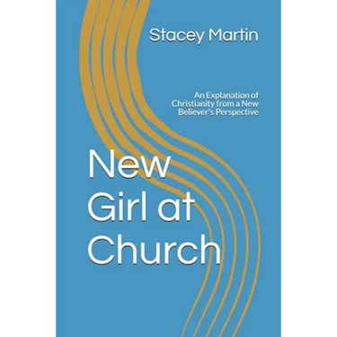 New Girl at Church: An Explanation of Christianity from a New Believer's Perspective