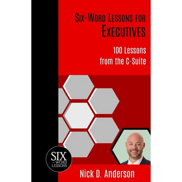 Six-Word Lessons for Executives: 100 Lessons from the C-Suite