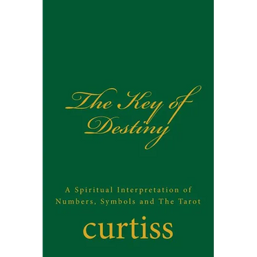 The Key of Destiny: A Spiritual Interpretation of Numbers, Symbols and The Tarot