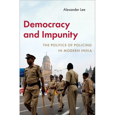 Democracy and Impunity: The Politics of Policing in Modern India