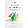 The Upside of Uncertainty: A Guide to Finding Possibility in the Unknown