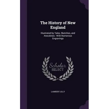 The History of New England: Illustrated by Tales, Sketches, and Anecdotes: With Numerous Engravings