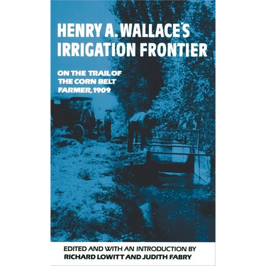 Henry A. Wallace's Irrigation Frontier: On the Trail of the Corn Belt Farmer, 1909 Volume 58
