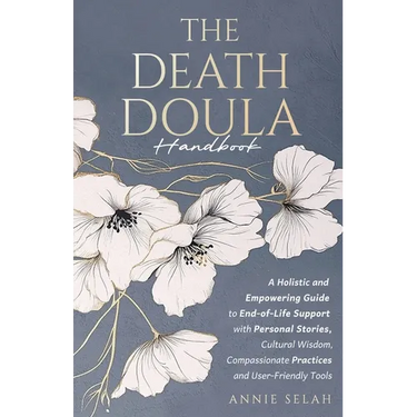 The Death Doula Handbook: A Holistic and Empowering Guide to End-of-Life Support with Personal Stories, Cultural Wisdom, Compassionate Practices and U