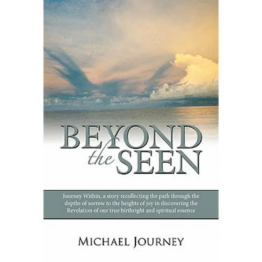 Beyond the Seen: Journey Within, a Story Recollecting the Path Through the Depths of Sorrow to the Heights of Joy in Discovering the Re