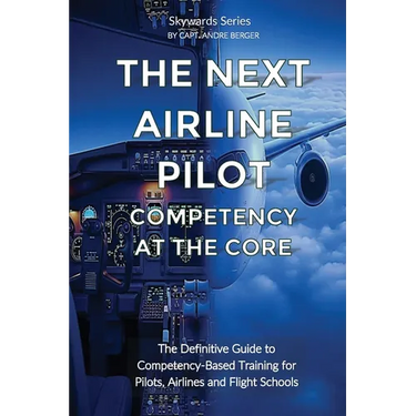 The Next Airline Pilot - Competency at the Core: The Definitive Guide to Competency-Based Training for Pilots, Airlines and Flight Schools
