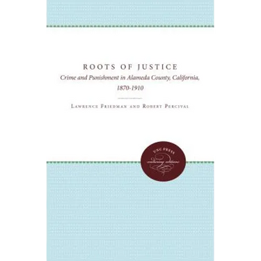 The Roots of Justice: Crime and Punishment in Alameda County, California, 1870-1910