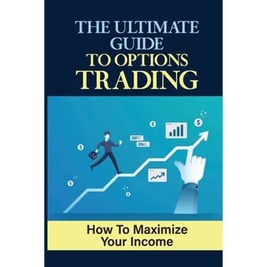 The Ultimate Guide To Options Trading: How To Maximize Your Income: The Types Of Options Trading