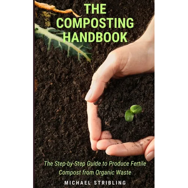 The Composting Handbook: The Step-by-Step Guide to Produce Fertile Compost from Organic Waste