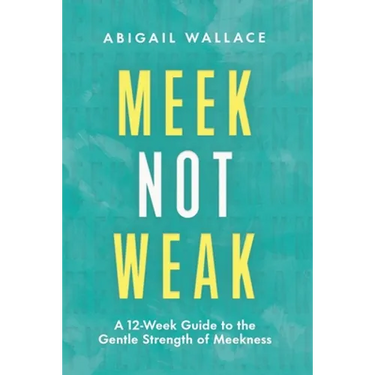 Meek Not Weak: A 12-Week Guide to the Gentle Strength of Meekness