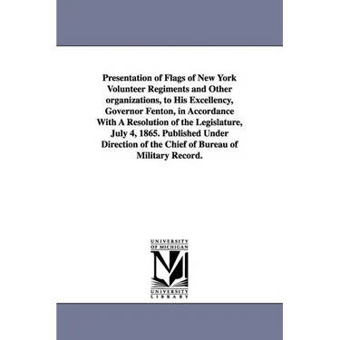 Presentation of Flags of New York Volunteer Regiments and Other Organizations, to His Excellency, Governor Fenton, in Accordance with a Resolution of