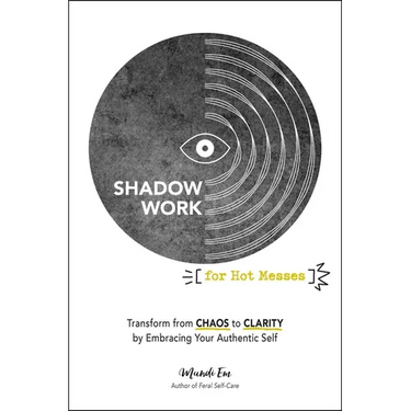 Shadow Work for Hot Messes: Transform from Chaos to Clarity by Embracing Your Authentic Self