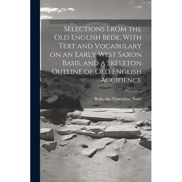 Selections From the Old English Bede, With Text and Vocabulary on an Early West Saxon Basis, and a Skeleton Outline of Old English Accidence