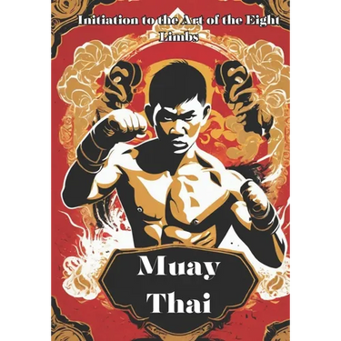 Muay Thai: Unveiling the Power and Tradition of Muay Thai - Your Comprehensive Guide to the Art of the Eight Limbs