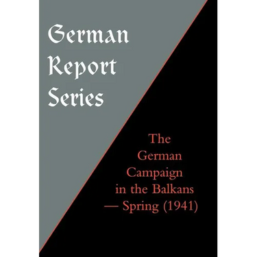 German Report Series: THE GERMAN CAMPAIGN IN THE BALKANS (Spring 1941)