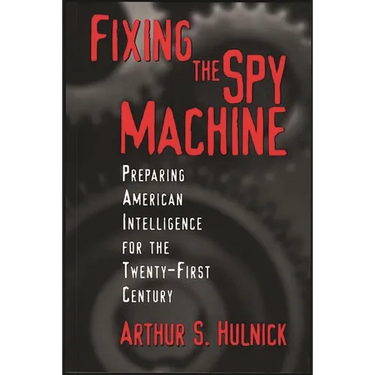 Fixing the Spy Machine: Preparing American Intelligence for the Twenty-First Century