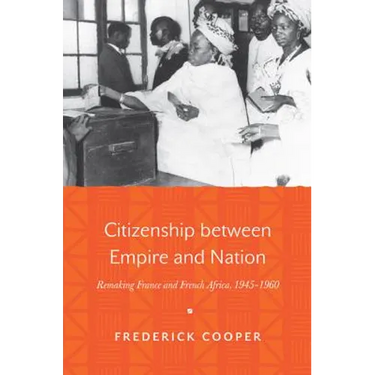 Citizenship Between Empire and Nation: Remaking France and French Africa, 1945 1960
