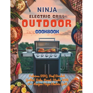 Ninja Electric Grill Outdoor Cookbook: Delicious BBQ, Beef Brisket, Grilled, Bake, Roast, Steaks With 115+ Recipes Ninja Electric Grill
