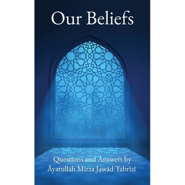 Our Beliefs: Questions and Answers by Ayatullah Mirza Jawad Tabrizi